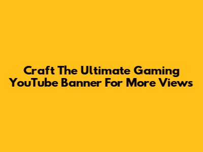 Craft The Ultimate Gaming YouTube Banner For More Views