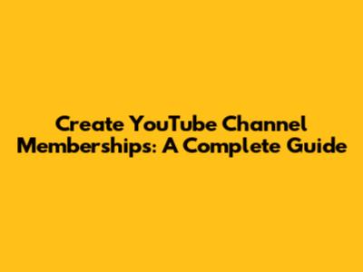 Create YouTube Channel Memberships: A Complete Guide