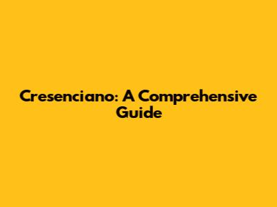 Cresenciano: A Comprehensive Guide