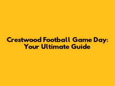 Crestwood Football Game Day: Your Ultimate Guide