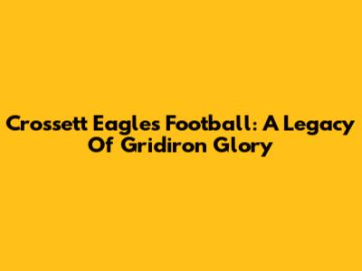 Crossett Eagles Football: A Legacy Of Gridiron Glory