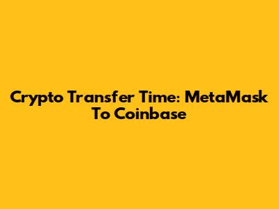 Crypto Transfer Time: MetaMask To Coinbase
