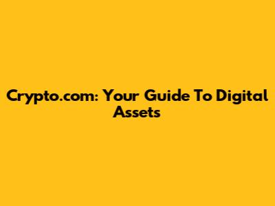 Crypto.com: Your Guide To Digital Assets