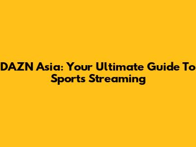 DAZN Asia: Your Ultimate Guide To Sports Streaming