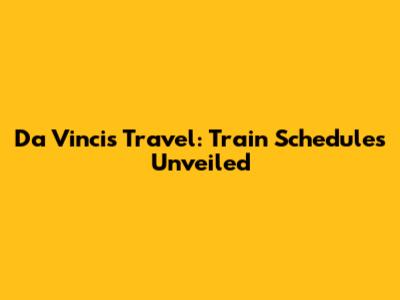 Da Vinci's Travel: Train Schedules Unveiled