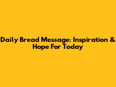 Daily Bread Message: Inspiration & Hope For Today