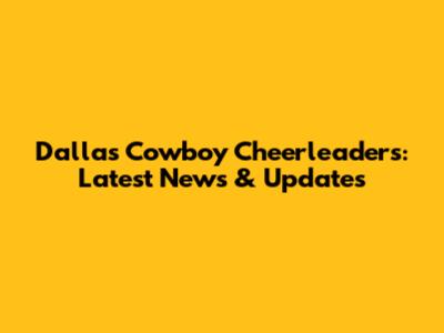 Dallas Cowboy Cheerleaders: Latest News & Updates