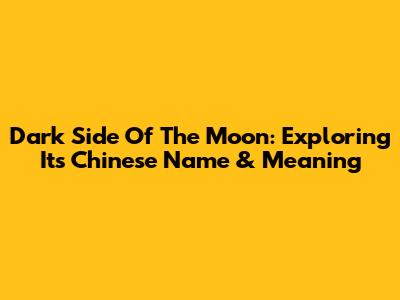 Dark Side Of The Moon: Exploring Its Chinese Name & Meaning