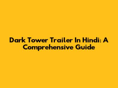 Dark Tower Trailer In Hindi: A Comprehensive Guide