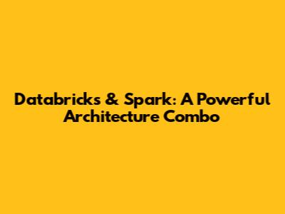 Databricks & Spark: A Powerful Architecture Combo