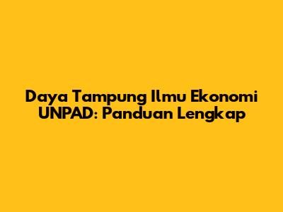 Daya Tampung Ilmu Ekonomi UNPAD: Panduan Lengkap