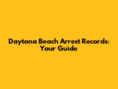 Daytona Beach Arrest Records: Your Guide
