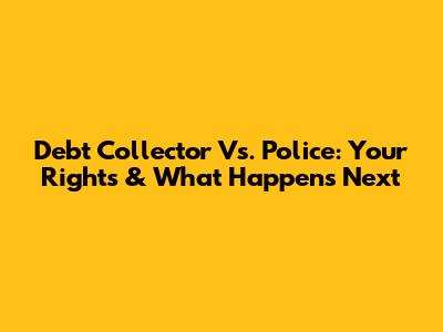 Debt Collector Vs. Police: Your Rights & What Happens Next