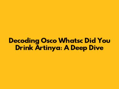 Decoding 'Osco Whatsc Did You Drink Artinya': A Deep Dive