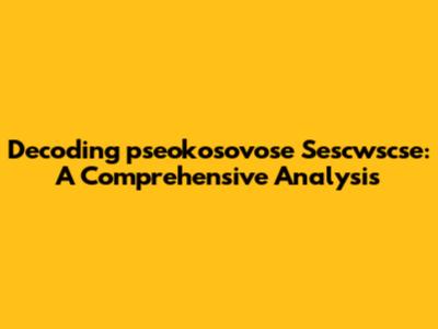 Decoding 'pseokosovose Sescwscse': A Comprehensive Analysis