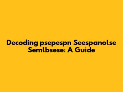 Decoding 'psepespn Seespanolse Semlbsese': A Guide