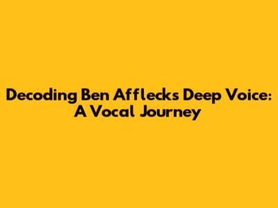 Decoding Ben Affleck's Deep Voice: A Vocal Journey