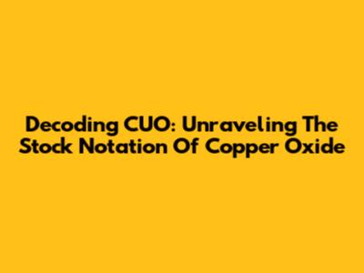 Decoding CUO: Unraveling The Stock Notation Of Copper Oxide