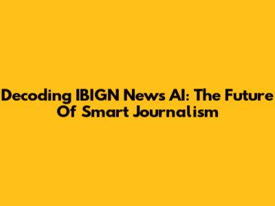 Decoding IBIGN News AI: The Future Of Smart Journalism