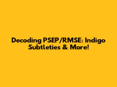 Decoding PSEP/RMSE: Indigo Subtleties & More!