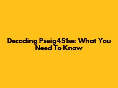 Decoding Pseig451se: What You Need To Know