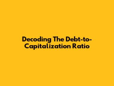 Decoding The Debt-to-Capitalization Ratio