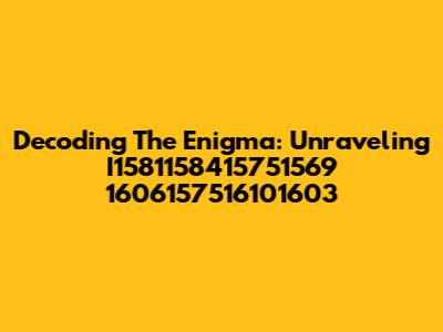 Decoding The Enigma: Unraveling I1581158415751569 1606157516101603