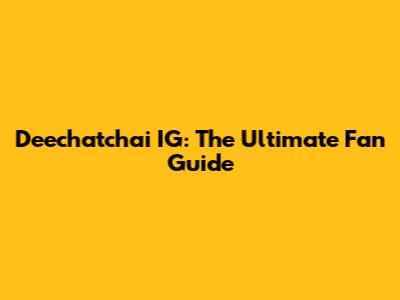 Deechatchai IG: The Ultimate Fan Guide