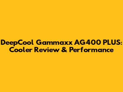 DeepCool Gammaxx AG400 PLUS: Cooler Review & Performance