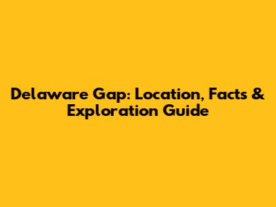 Delaware Gap: Location, Facts & Exploration Guide