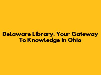 Delaware Library: Your Gateway To Knowledge In Ohio
