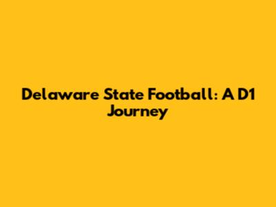 Delaware State Football: A D1 Journey
