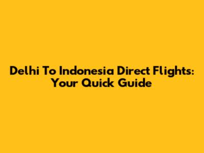 Delhi To Indonesia Direct Flights: Your Quick Guide