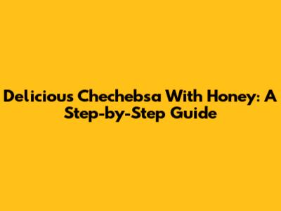 Delicious Chechebsa With Honey: A Step-by-Step Guide