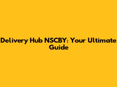 Delivery Hub NSCBY: Your Ultimate Guide