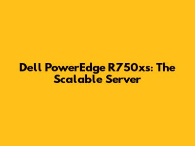 Dell PowerEdge R750xs: The Scalable Server