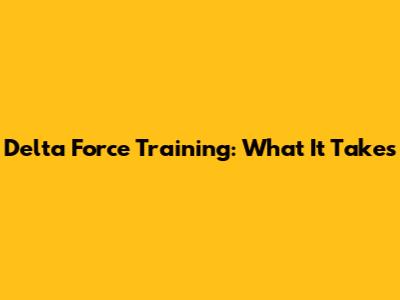 Delta Force Training: What It Takes