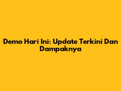 Demo Hari Ini: Update Terkini Dan Dampaknya
