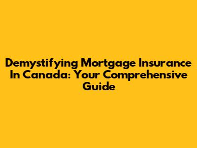 Demystifying Mortgage Insurance In Canada: Your Comprehensive Guide