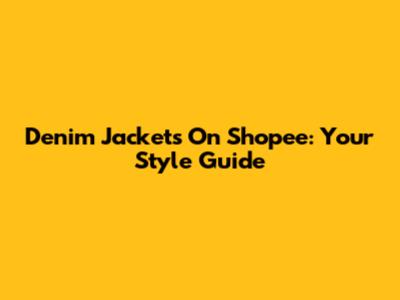 Denim Jackets On Shopee: Your Style Guide