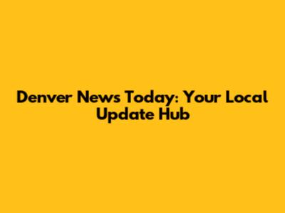 Denver News Today: Your Local Update Hub