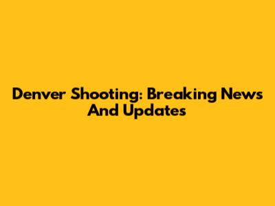 Denver Shooting: Breaking News And Updates