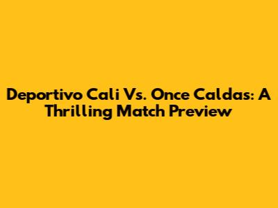 Deportivo Cali Vs. Once Caldas: A Thrilling Match Preview