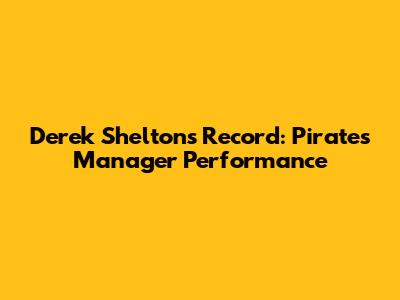 Derek Shelton's Record: Pirates Manager Performance