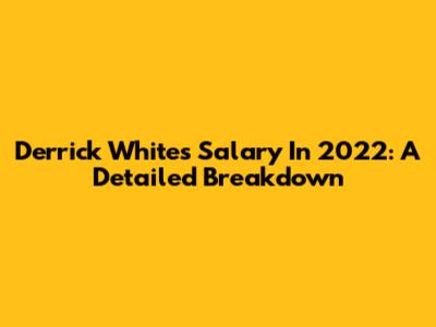 Derrick White's Salary In 2022: A Detailed Breakdown
