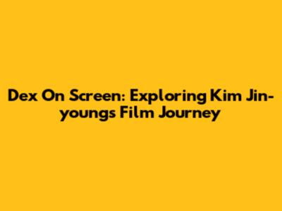 Dex On Screen: Exploring Kim Jin-young's Film Journey