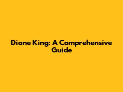 Diane King: A Comprehensive Guide
