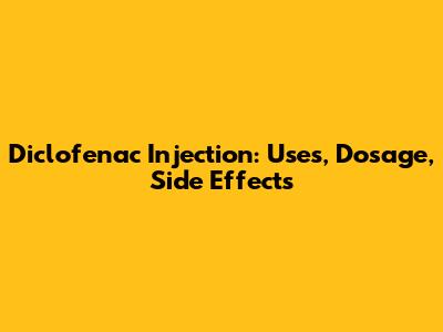 Diclofenac Injection: Uses, Dosage, Side Effects