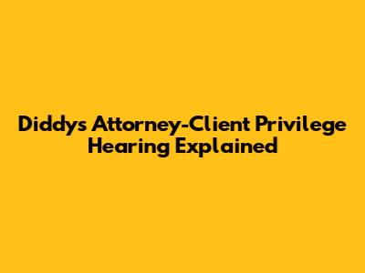 Diddy's Attorney-Client Privilege Hearing Explained