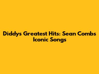 Diddy's Greatest Hits: Sean Combs' Iconic Songs